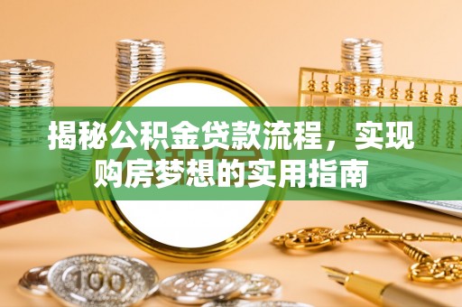 江孜揭秘公积金贷款流程，实现购房梦想的实用指南
