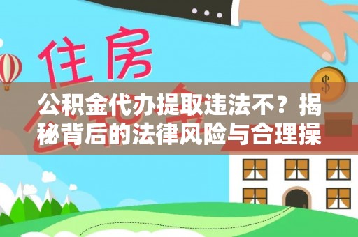 江孜公积金代办提取违法不？揭秘背后的法律风险与合理操作
