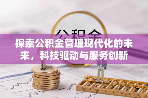 江孜探索公积金管理现代化的未来，科技驱动与服务创新