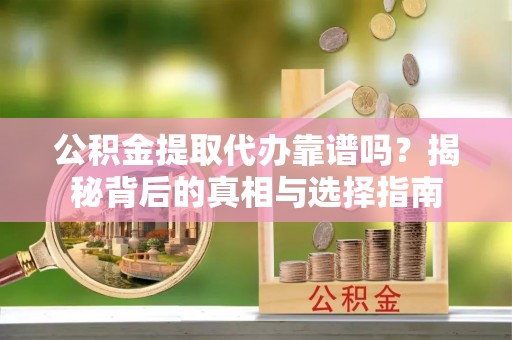 江孜公积金提取代办靠谱吗？揭秘背后的真相与选择指南