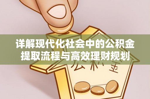 江孜详解现代化社会中的公积金提取流程与高效理财规划