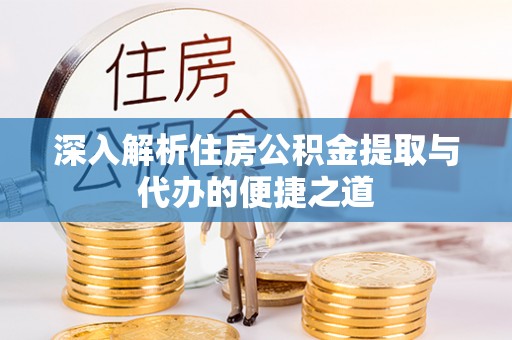 江孜深入解析住房公积金提取与代办的便捷之道
