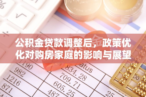 江孜公积金贷款调整后，政策优化对购房家庭的影响与展望