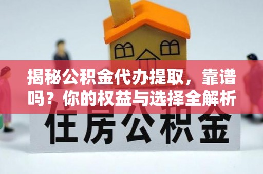 江孜揭秘公积金代办提取，靠谱吗？你的权益与选择全解析