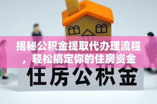 江孜揭秘公积金提取代办理流程，轻松搞定你的住房资金
