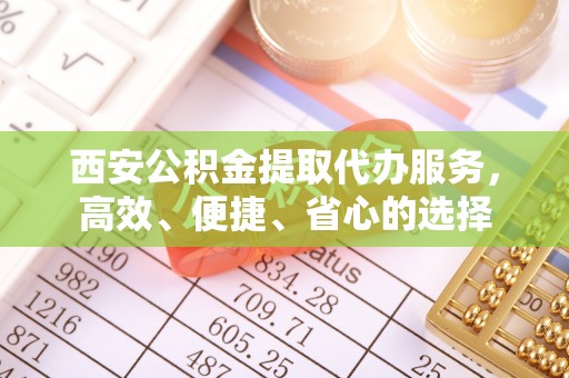 江孜西安公积金提取代办服务，高效、便捷、省心的选择