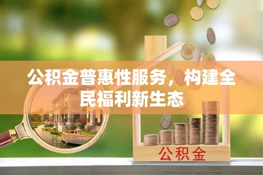 江孜公积金普惠性服务，构建全民福利新生态