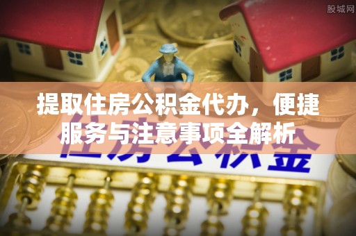 江孜提取住房公积金代办，便捷服务与注意事项全解析