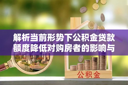 江孜解析当前形势下公积金贷款额度降低对购房者的影响与应对策略