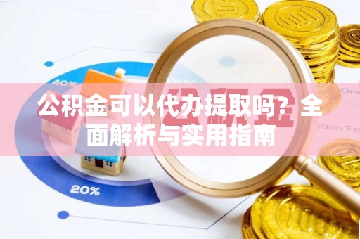 江孜公积金可以代办提取吗？全面解析与实用指南