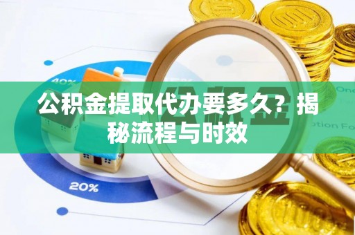 江孜公积金提取代办要多久？揭秘流程与时效