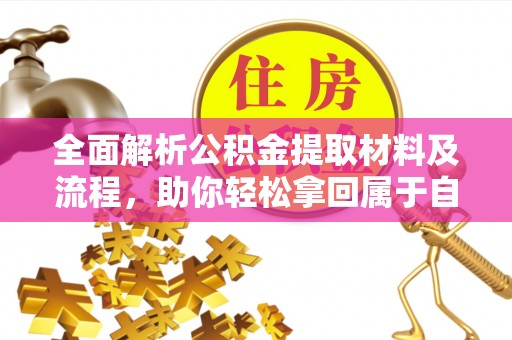 江孜全面解析公积金提取材料及流程，助你轻松拿回属于自己的钱