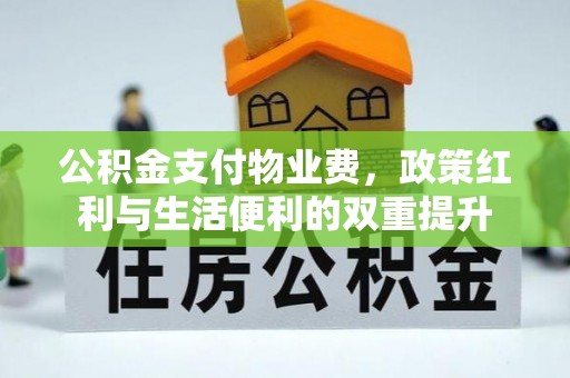 江孜公积金支付物业费，政策红利与生活便利的双重提升