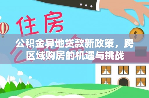 江孜公积金异地贷款新政策，跨区域购房的机遇与挑战