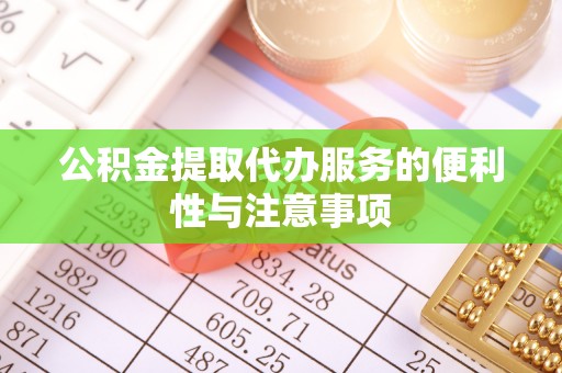 江孜公积金提取代办服务的便利性与注意事项