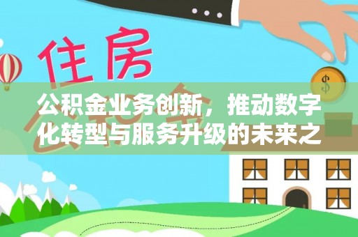 江孜公积金业务创新，推动数字化转型与服务升级的未来之路
