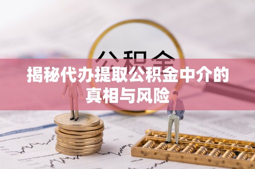 江孜揭秘代办提取公积金中介的真相与风险