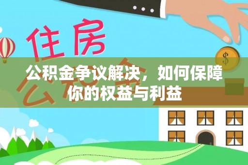 江孜公积金争议解决，如何保障你的权益与利益