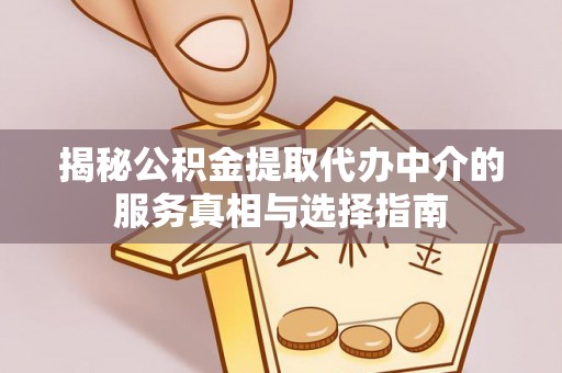江孜揭秘公积金提取代办中介的服务真相与选择指南