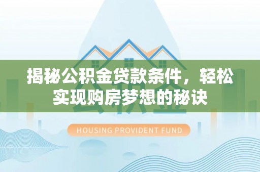 江孜揭秘公积金贷款条件，轻松实现购房梦想的秘诀