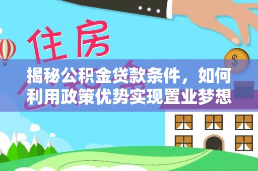 江孜揭秘公积金贷款条件，如何利用政策优势实现置业梦想