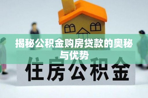 江孜揭秘公积金购房贷款的奥秘与优势