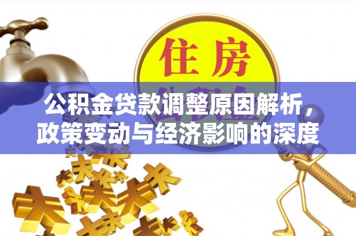 江孜公积金贷款调整原因解析，政策变动与经济影响的深度探讨
