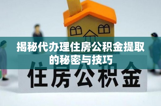 江孜揭秘代办理住房公积金提取的秘密与技巧