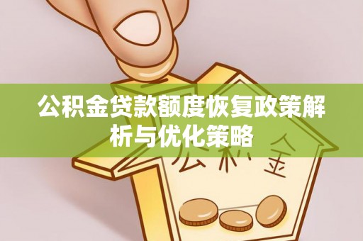 江孜公积金贷款额度恢复政策解析与优化策略