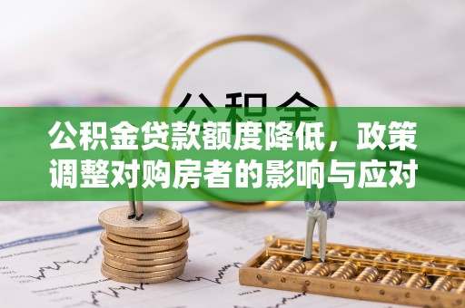 江孜公积金贷款额度降低，政策调整对购房者的影响与应对策略