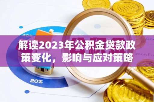 江孜解读2023年公积金贷款政策变化，影响与应对策略
