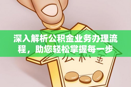 江孜深入解析公积金业务办理流程，助您轻松掌握每一步