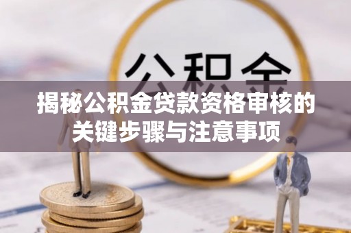 江孜揭秘公积金贷款资格审核的关键步骤与注意事项