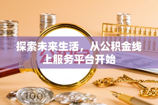 江孜探索未来生活，从公积金线上服务平台开始