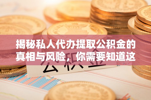 江孜揭秘私人代办提取公积金的真相与风险，你需要知道这些！