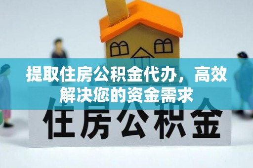 江孜提取住房公积金代办，高效解决您的资金需求