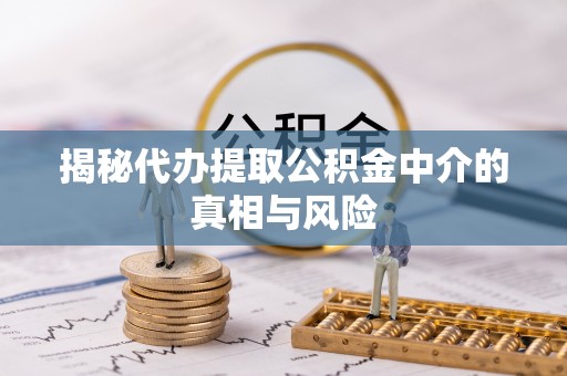 江孜揭秘代办提取公积金中介的真相与风险