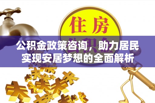 江孜公积金政策咨询，助力居民实现安居梦想的全面解析
