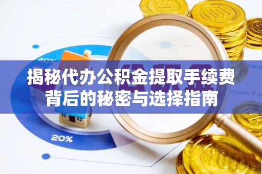 江孜揭秘代办公积金提取手续费背后的秘密与选择指南