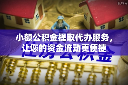 江孜小额公积金提取代办服务，让您的资金流动更便捷