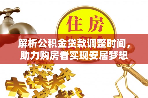 江孜解析公积金贷款调整时间，助力购房者实现安居梦想