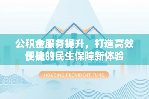 江孜公积金服务提升，打造高效便捷的民生保障新体验