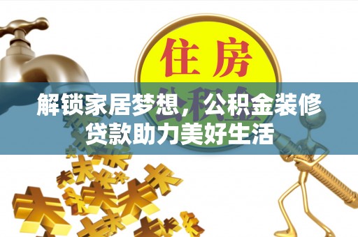 江孜解锁家居梦想，公积金装修贷款助力美好生活