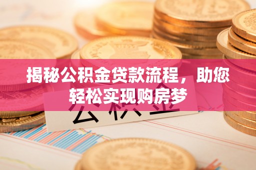 江孜揭秘公积金贷款流程，助您轻松实现购房梦