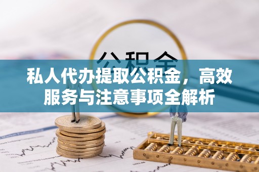江孜私人代办提取公积金，高效服务与注意事项全解析