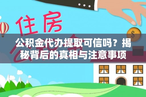 江孜公积金代办提取可信吗？揭秘背后的真相与注意事项