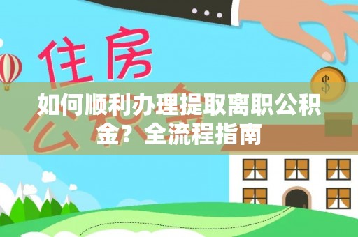 江孜如何顺利办理提取离职公积金？全流程指南