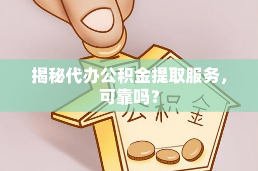 江孜揭秘代办公积金提取服务，可靠吗？