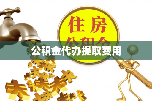 江孜公积金代办提取费用