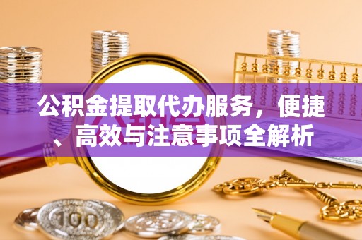 江孜公积金提取代办服务，便捷、高效与注意事项全解析
